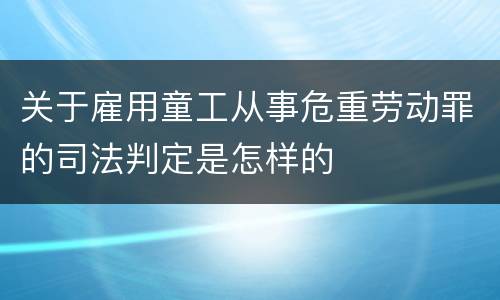 关于雇用童工从事危重劳动罪的司法判定是怎样的