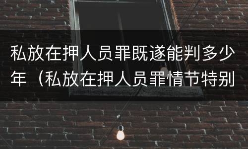 私放在押人员罪既遂能判多少年（私放在押人员罪情节特别严重）