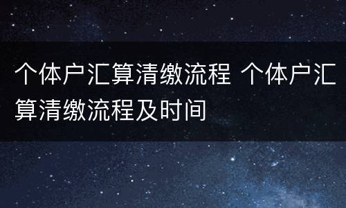 个体户汇算清缴流程 个体户汇算清缴流程及时间
