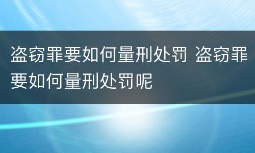 盗窃罪要如何量刑处罚 盗窃罪要如何量刑处罚呢