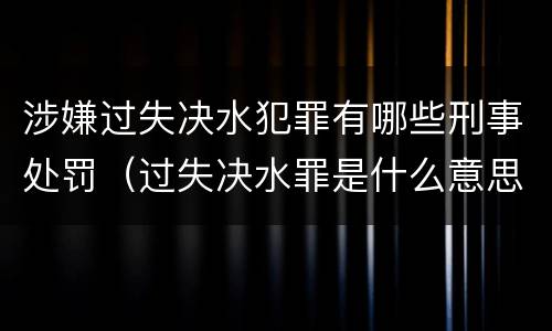 涉嫌过失决水犯罪有哪些刑事处罚（过失决水罪是什么意思）