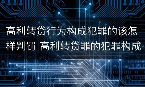 高利转贷行为构成犯罪的该怎样判罚 高利转贷罪的犯罪构成要件
