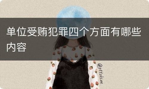 单位受贿犯罪四个方面有哪些内容