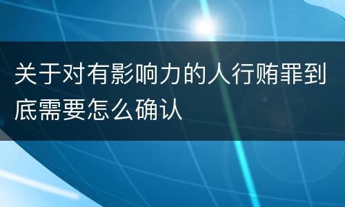 关于对有影响力的人行贿罪到底需要怎么确认