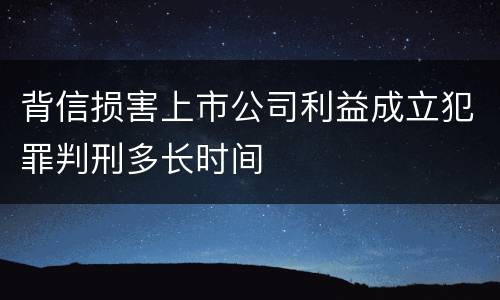 背信损害上市公司利益成立犯罪判刑多长时间