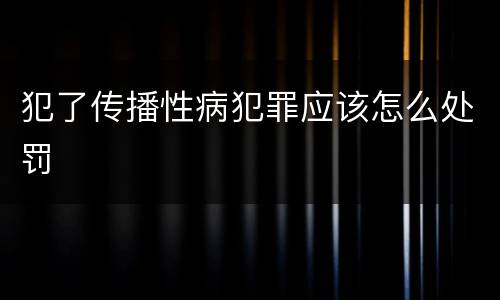 犯了传播性病犯罪应该怎么处罚