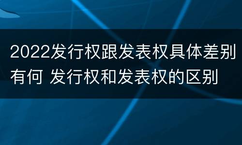 2022发行权跟发表权具体差别有何 发行权和发表权的区别