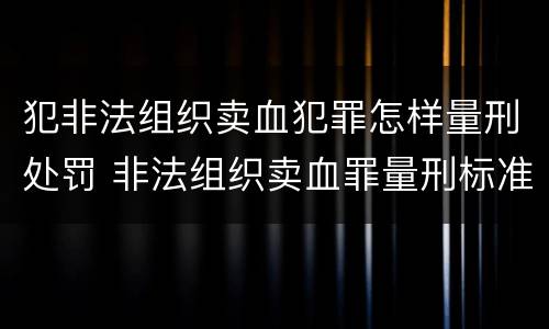 犯非法组织卖血犯罪怎样量刑处罚 非法组织卖血罪量刑标准