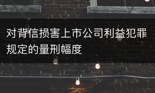 对背信损害上市公司利益犯罪规定的量刑幅度