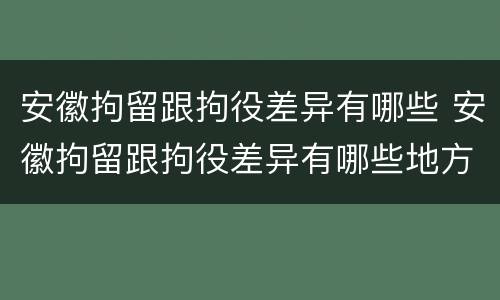 安徽拘留跟拘役差异有哪些 安徽拘留跟拘役差异有哪些地方