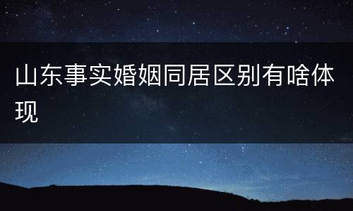 山东事实婚姻同居区别有啥体现