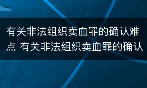 有关非法组织卖血罪的确认难点 有关非法组织卖血罪的确认难点是什么