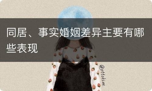 同居、事实婚姻差异主要有哪些表现