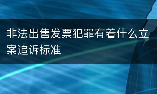 非法出售发票犯罪有着什么立案追诉标准