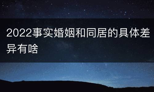 2022事实婚姻和同居的具体差异有啥