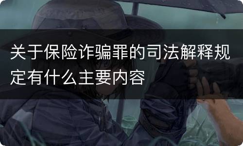 关于保险诈骗罪的司法解释规定有什么主要内容