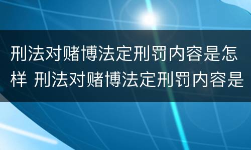 刑法对赌博法定刑罚内容是怎样 刑法对赌博法定刑罚内容是怎样规定的
