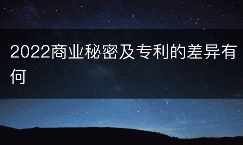 2022商业秘密及专利的差异有何