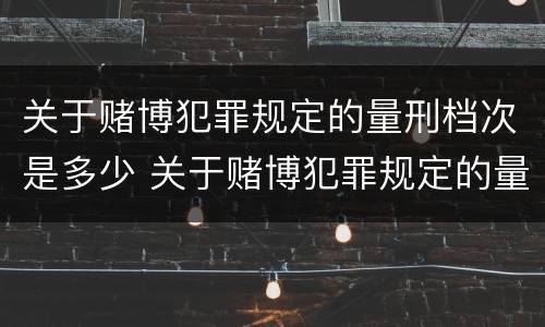 关于赌博犯罪规定的量刑档次是多少 关于赌博犯罪规定的量刑档次是多少