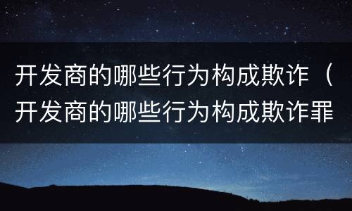 开发商的哪些行为构成欺诈（开发商的哪些行为构成欺诈罪）