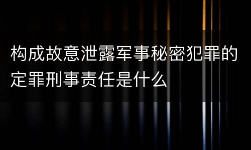 构成故意泄露军事秘密犯罪的定罪刑事责任是什么