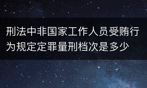 刑法中非国家工作人员受贿行为规定定罪量刑档次是多少