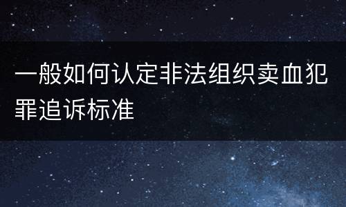 一般如何认定非法组织卖血犯罪追诉标准
