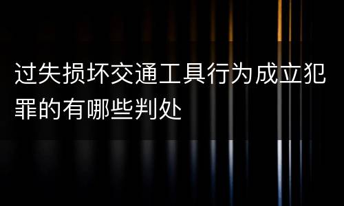 过失损坏交通工具行为成立犯罪的有哪些判处