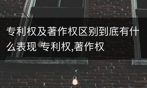 专利权及著作权区别到底有什么表现 专利权,著作权