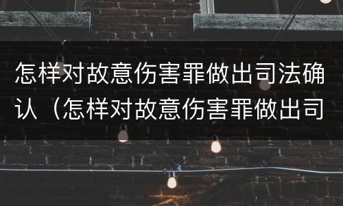 怎样对故意伤害罪做出司法确认（怎样对故意伤害罪做出司法确认呢）