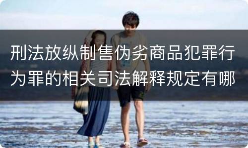 刑法放纵制售伪劣商品犯罪行为罪的相关司法解释规定有哪些重要内容