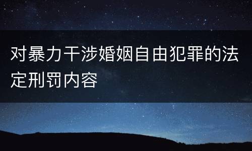 对暴力干涉婚姻自由犯罪的法定刑罚内容
