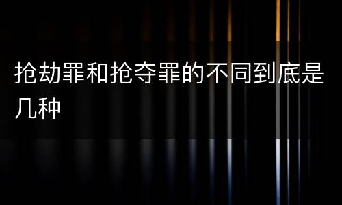 抢劫罪和抢夺罪的不同到底是几种
