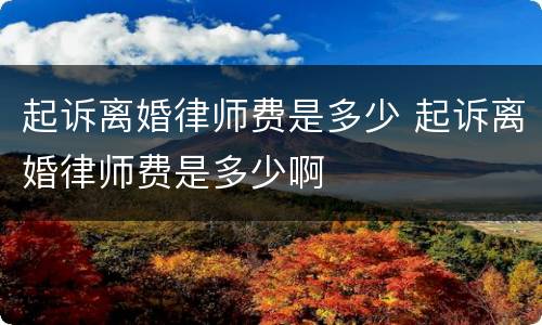 起诉离婚律师费是多少 起诉离婚律师费是多少啊