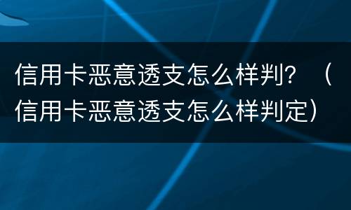 信用卡恶意透支怎么样判？（信用卡恶意透支怎么样判定）