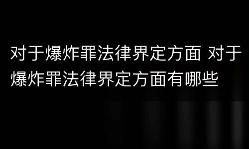 对于爆炸罪法律界定方面 对于爆炸罪法律界定方面有哪些