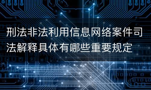 刑法非法利用信息网络案件司法解释具体有哪些重要规定