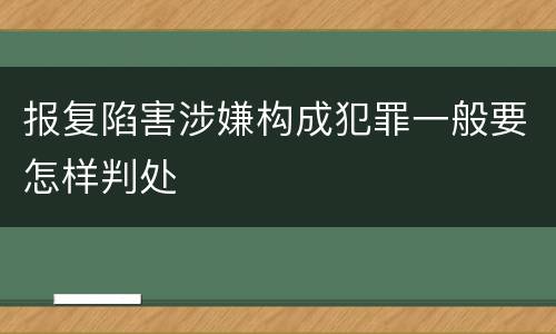 报复陷害涉嫌构成犯罪一般要怎样判处