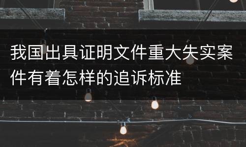 我国出具证明文件重大失实案件有着怎样的追诉标准