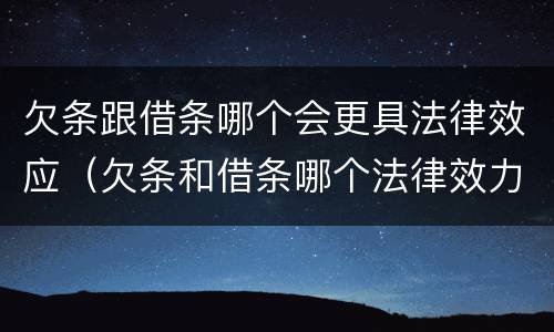 欠条跟借条哪个会更具法律效应（欠条和借条哪个法律效力强）