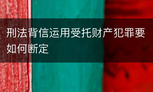 刑法背信运用受托财产犯罪要如何断定