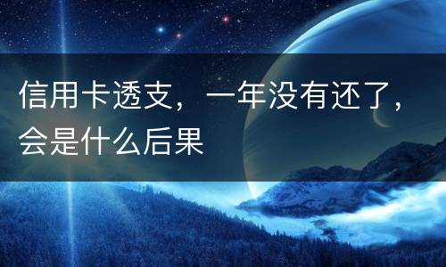 信用卡透支，一年没有还了，会是什么后果