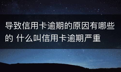 导致信用卡逾期的原因有哪些的 什么叫信用卡逾期严重