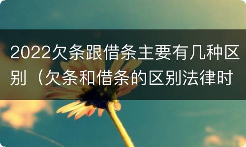 2022欠条跟借条主要有几种区别（欠条和借条的区别法律时间多少年）