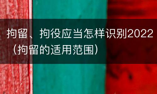 拘留、拘役应当怎样识别2022（拘留的适用范围）