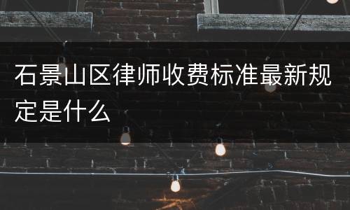 石景山区律师收费标准最新规定是什么