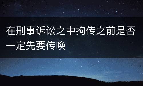 在刑事诉讼之中拘传之前是否一定先要传唤