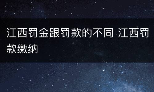 江西罚金跟罚款的不同 江西罚款缴纳