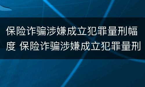 保险诈骗涉嫌成立犯罪量刑幅度 保险诈骗涉嫌成立犯罪量刑幅度多少
