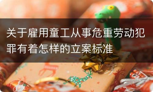 关于雇用童工从事危重劳动犯罪有着怎样的立案标准